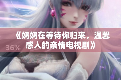 《妈妈在等待你归来，温馨感人的亲情电视剧》