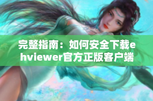 完整指南：如何安全下载ehviewer官方正版客户端