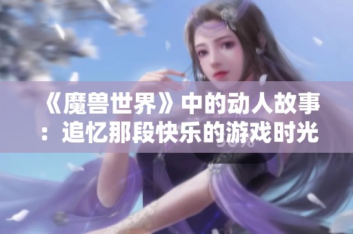 《魔兽世界》中的动人故事：追忆那段快乐的游戏时光