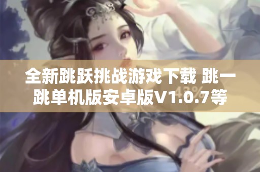 全新跳跃挑战游戏下载 跳一跳单机版安卓版V1.0.7等你来挑战