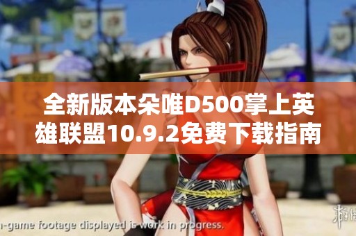 全新版本朵唯D500掌上英雄联盟10.9.2免费下载指南