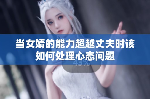 当女婿的能力超越丈夫时该如何处理心态问题