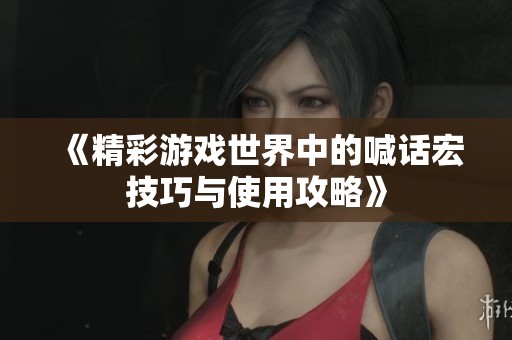 《精彩游戏世界中的喊话宏技巧与使用攻略》