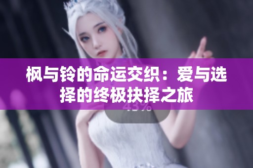 枫与铃的命运交织：爱与选择的终极抉择之旅
