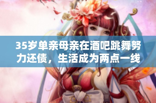 35岁单亲母亲在酒吧跳舞努力还债，生活成为两点一线的艰辛故事