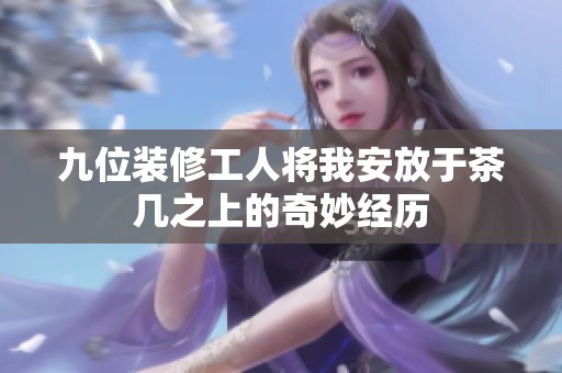 九位装修工人将我安放于茶几之上的奇妙经历