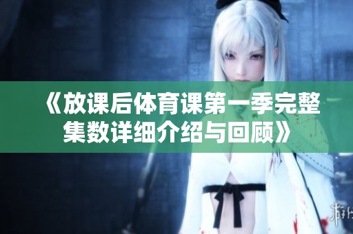 《放课后体育课第一季完整集数详细介绍与回顾》