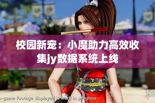 校园新宠：小魔助力高效收集jy数据系统上线
