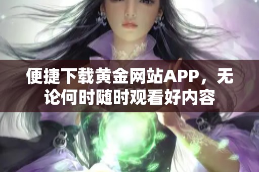便捷下载黄金网站APP，无论何时随时观看好内容