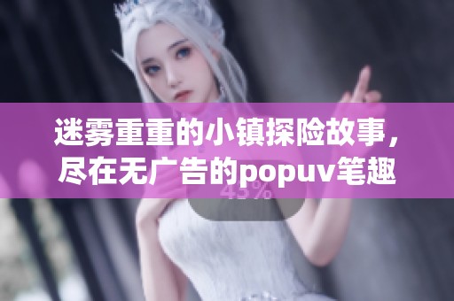 迷雾重重的小镇探险故事，尽在无广告的popuv笔趣阁