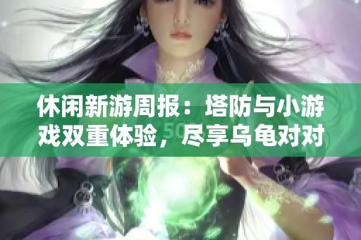 休闲新游周报：塔防与小游戏双重体验，尽享乌龟对对碰乐趣