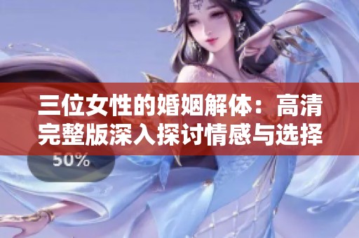 三位女性的婚姻解体：高清完整版深入探讨情感与选择