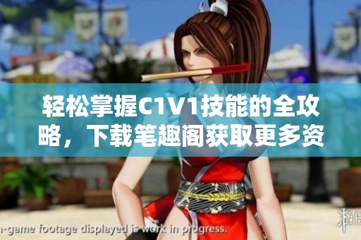 轻松掌握C1V1技能的全攻略，下载笔趣阁获取更多资源