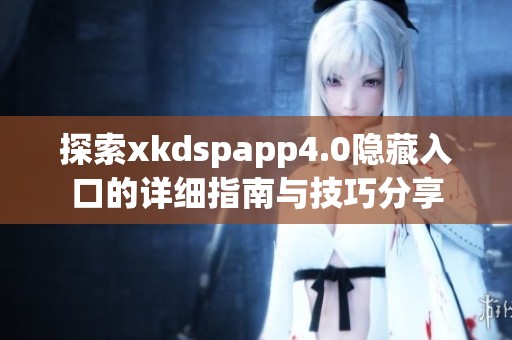探索xkdspapp4.0隐藏入口的详细指南与技巧分享