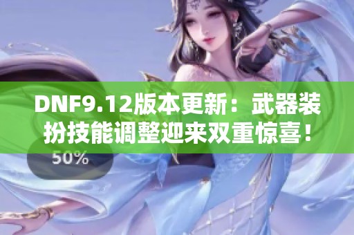 DNF9.12版本更新：武器装扮技能调整迎来双重惊喜！
