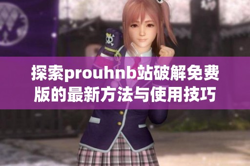 探索prouhnb站破解免费版的最新方法与使用技巧