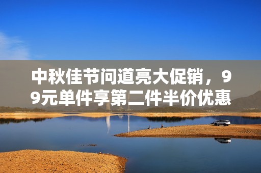 中秋佳节问道亮大促销，99元单件享第二件半价优惠！