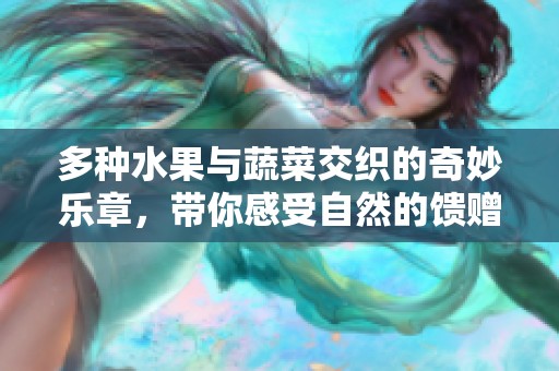 多种水果与蔬菜交织的奇妙乐章，带你感受自然的馈赠与色彩