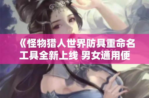 《怪物猎人世界防具重命名工具全新上线 男女通用便捷操作》