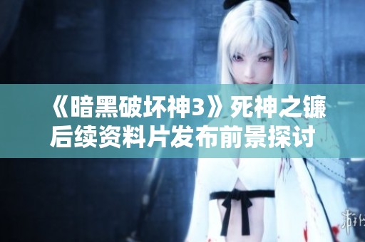 《暗黑破坏神3》死神之镰后续资料片发布前景探讨