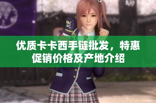 优质卡卡西手链批发，特惠促销价格及产地介绍