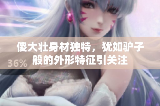傻大壮身材独特，犹如驴子般的外形特征引关注