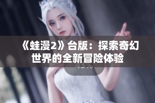 《蛙漫2》台版：探索奇幻世界的全新冒险体验