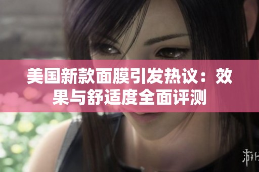 美国新款面膜引发热议：效果与舒适度全面评测