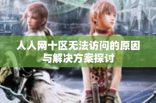 人人网十区无法访问的原因与解决方案探讨