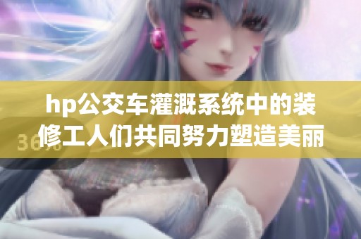 hp公交车灌溉系统中的装修工人们共同努力塑造美丽环境