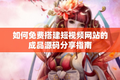 如何免费搭建短视频网站的成品源码分享指南