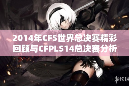 2014年CFS世界总决赛精彩回顾与CFPLS14总决赛分析