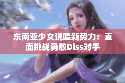 东南亚少女说唱新势力：直面挑战勇敢Diss对手