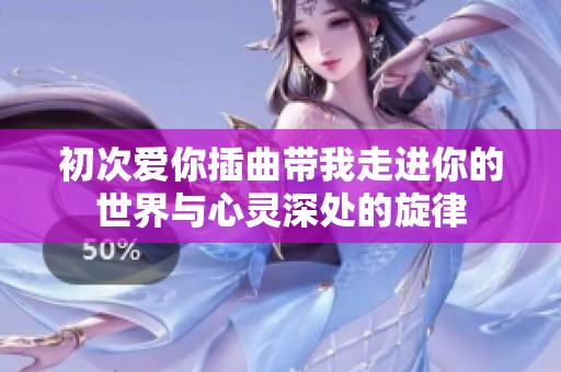 初次爱你插曲带我走进你的世界与心灵深处的旋律