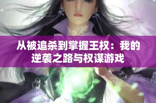 从被追杀到掌握王权：我的逆袭之路与权谋游戏