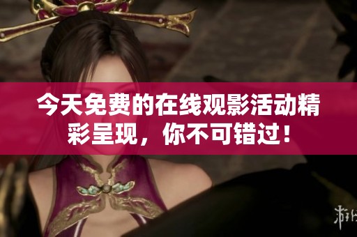 今天免费的在线观影活动精彩呈现，你不可错过！