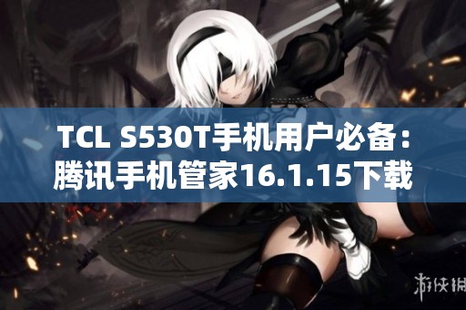TCL S530T手机用户必备：腾讯手机管家16.1.15下载指南