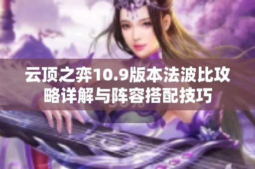 云顶之弈10.9版本法波比攻略详解与阵容搭配技巧