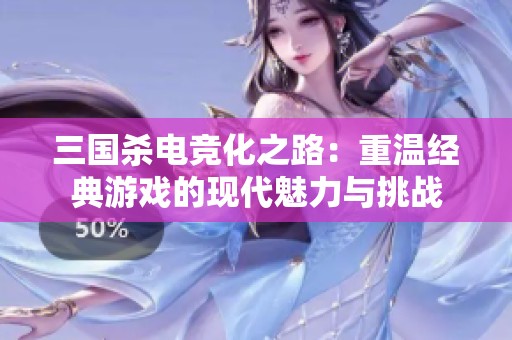 三国杀电竞化之路：重温经典游戏的现代魅力与挑战
