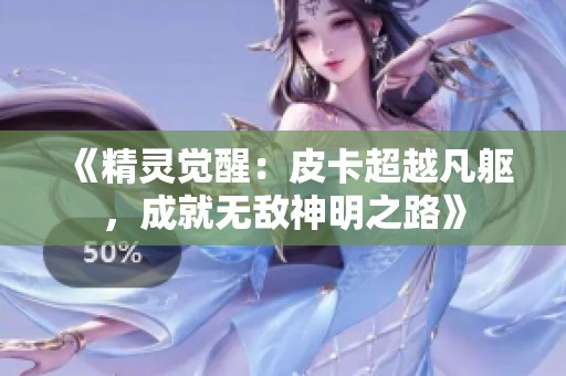 《精灵觉醒：皮卡超越凡躯，成就无敌神明之路》