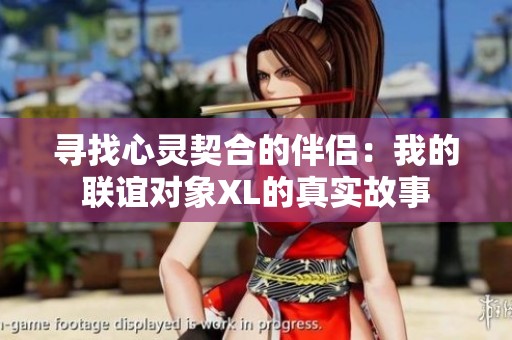 寻找心灵契合的伴侣：我的联谊对象XL的真实故事