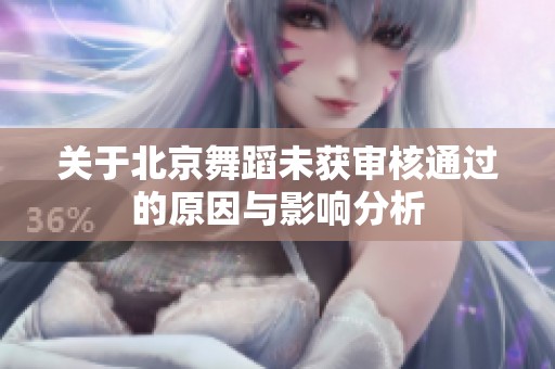 关于北京舞蹈未获审核通过的原因与影响分析