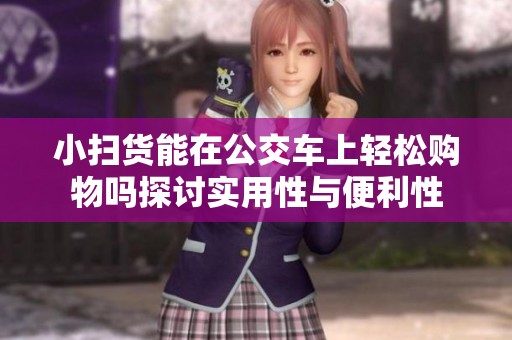 小扫货能在公交车上轻松购物吗探讨实用性与便利性