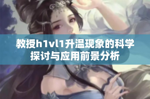 教授h1vl1升温现象的科学探讨与应用前景分析