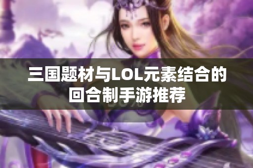 三国题材与LOL元素结合的回合制手游推荐