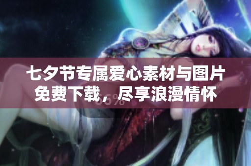 七夕节专属爱心素材与图片免费下载，尽享浪漫情怀