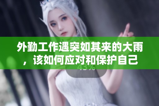 外勤工作遇突如其来的大雨，该如何应对和保护自己