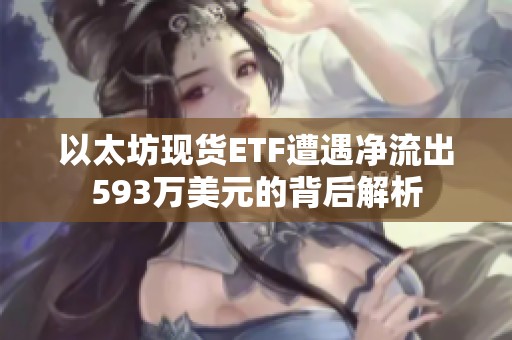 以太坊现货ETF遭遇净流出593万美元的背后解析