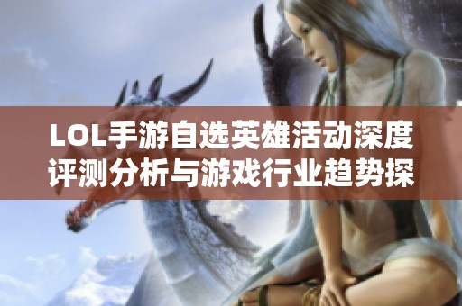 LOL手游自选英雄活动深度评测分析与游戏行业趋势探讨
