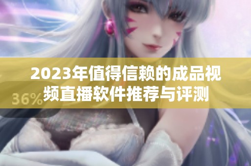 2023年值得信赖的成品视频直播软件推荐与评测